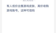 蚂蚁庄园今天问题正确答案：有人低价出售游戏皮肤、高价收购游戏账号这种可信吗？